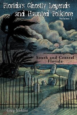 Florida's Ghostly Legends and Haunted Folklore: Volume 1: South and Central Florida by Jenkins, Greg