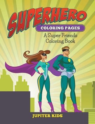 Superhero Coloring Pages: A Super Friends Coloring Book by Jupiter Kids