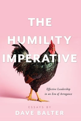 The Humility Imperative: Effective Leadership in an Era of Arrogance by Balter, Dave