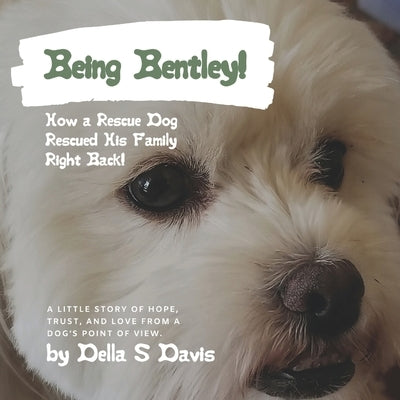 Being Bentley!: How a Rescue Dog Rescued His Family Right Back! A little story of hope, trust, and love from a dog's point of view. by Davis, Della S.