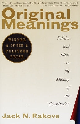 Original Meanings: Politics and Ideas in the Making of the Constitution by Rakove, Jack N.