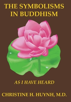 The Symbolisms in Buddhism: As I Have Heard by Huynh, Christine H.