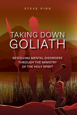 Taking Down Goliath: Resolving Mental Disorders Through the Ministry of the Holy Spirit by Pidd, Steven
