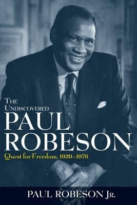 The Undiscovered Paul Robeson: Quest for Freedom, 1939 - 1976 by Robeson, Paul, Jr.
