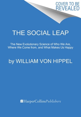 The Social Leap: The New Evolutionary Science of Who We Are, Where We Come From, and What Makes Us Happy by Von Hippel, William
