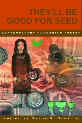 They'll Be Good for Seed: Anthology of Contemporary Hungarian Poetry by Gyukics, Gabor