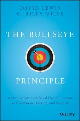 The Bullseye Principle: Mastering Intention-Based Communication to Collaborate, Execute, and Succeed by Lewis, David