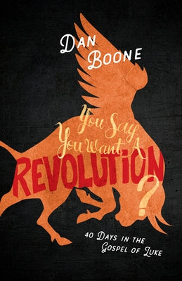 You Say You Want a Revolution?: 40 Days in the Gospel of Luke by Boone, Dan