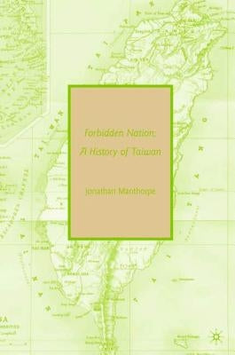 Forbidden Nation: A History of Taiwan by Manthorpe, Jonathan