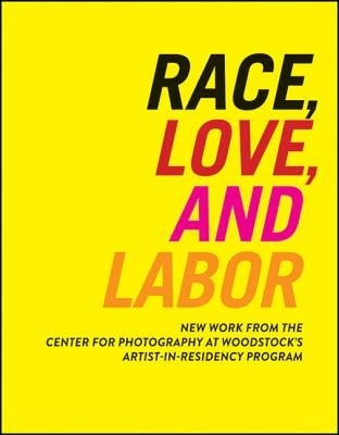 Race, Love, and Labor: New Work from the Center for Photography at Woodstock's Artist-In-Residency Program by Lewis, Sarah