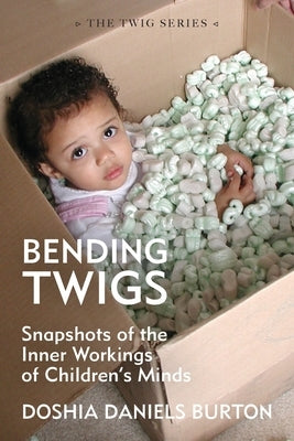 Bending Twigs: Snapshots of the Inner Workings of Children's Minds by Burton, Doshia Daniels