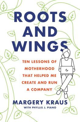 Roots and Wings: Ten Lessons of Motherhood That Helped Me Create and Run a Company by Kraus, Margery