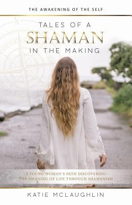 Tales of a Shaman in the Making: The Awakening of the Self by McLaughlin, Katie