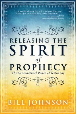 Releasing the Spirit of Prophecy by Johnson, Bill