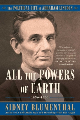 All the Powers of Earth, Volume 3: The Political Life of Abraham Lincoln Vol. III, 1856-1860 by Blumenthal, Sidney