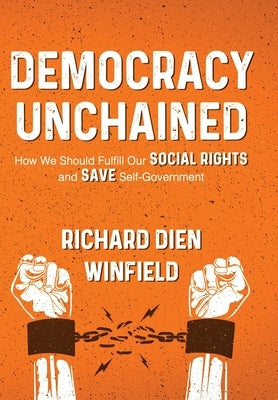 Democracy Unchained: How We Should Fulfill Our Social Rights and Save Self-Government by Winfield, Richard Dien