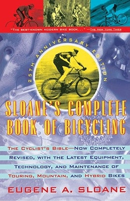 Sloane's Complete Book of Bicycling: The Cyclist's Bible--25th Anniversary Edition by Sloane, Eugene A.