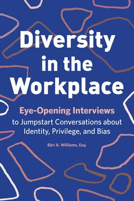 Diversity in the Workplace: Eye-Opening Interviews to Jumpstart Conversations about Identity, Privilege, and Bias by Williams, Bärí a.