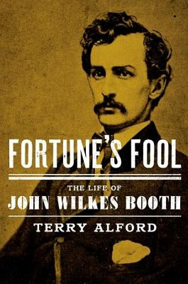 Fortune's Fool: The Life of John Wilkes Booth by Alford, Terry