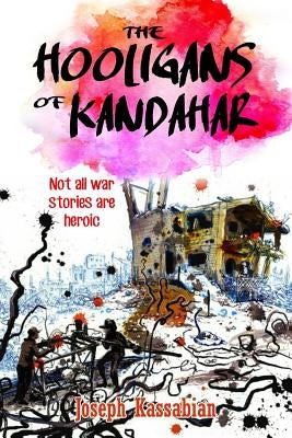 The Hooligans of Kandahar: Not All War Stories are Heroic by Kassabian, Joseph