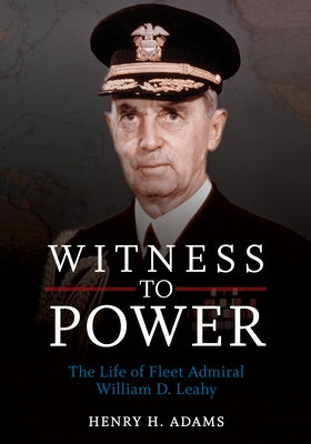 Witness to Power: The Life of Fleet Admiral William D. Leahy by Adams, Henry H.