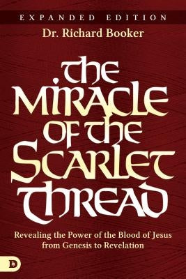 The Miracle of the Scarlet Thread Expanded Edition: Revealing the Power of the Blood of Jesus from Genesis to Revelation by Booker, Richard