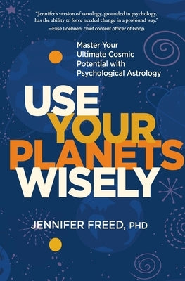 Use Your Planets Wisely: Master Your Ultimate Cosmic Potential with Psychological Astrology by Freed, Jennifer