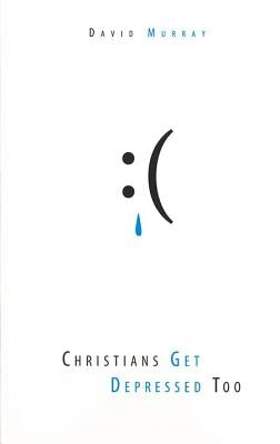 Christians Get Depressed Too: Hope and Help for Depressed People by Murray, David P.