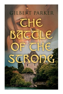The Battle of the Strong: A Romance of Two Kingdoms by Parker, Gilbert