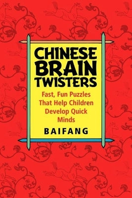 Chinese Brain Twisters: Fast, Fun Puzzles That Help Children Develop Quick Minds by Baifang