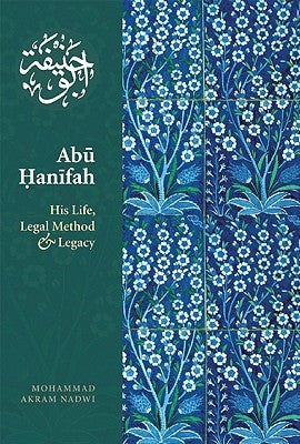 Abu Hanifah: His Life, Legal Method and Legacy by Nadwi, Mohammed Akram
