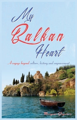 My Balkan Heart: My voyage beyond culture, history and empowerment by Gligorevic, Mirjana