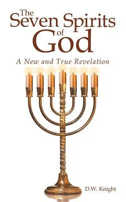 The Seven Spirits of God: A New and True Revelation by Knight, D. W.