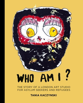 Who Am I?: The Story of a London Art Studio for Asylum Seekers and Refugees by Kaczynski, Tania