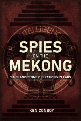 Spies on the Mekong: CIA Clandestine Operations in Laos by Conboy, Ken