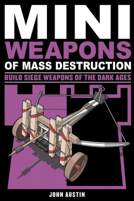 Mini Weapons of Mass Destruction 3: Build Siege Weapons of the Dark Ages by Austin, John