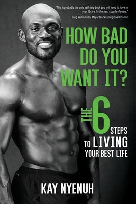 How Bad Do You Want It?: The 6 steps to living your best life by Nyenuh, Kay