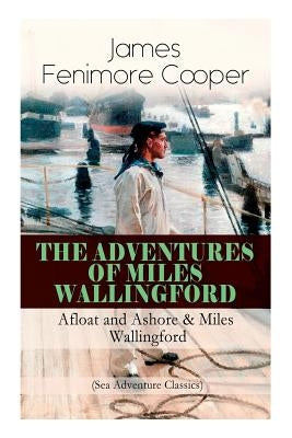 The Adventures of Miles Wallingford: Afloat and Ashore & Miles Wallingford (Sea Adventure Classics): Autobiographical Novels by Cooper, James Fenimore