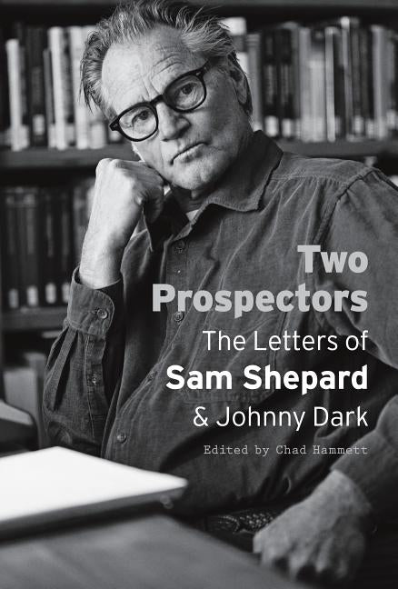 Two Prospectors: The Letters of Sam Shepard and Johnny Dark by Shepard, Sam