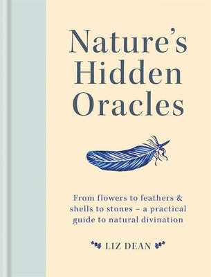 Nature's Hidden Oracles: From Flowers to Feathers & Shells to Stones - A Practical Guide to Natural Divination by Dean, Liz