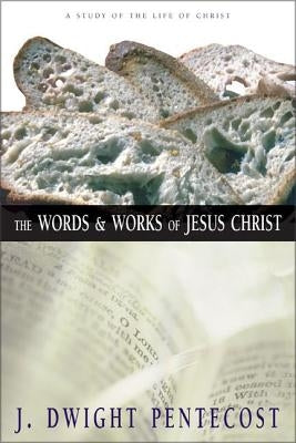 The Words and Works of Jesus Christ: A Study of the Life of Christ by Pentecost, J. Dwight