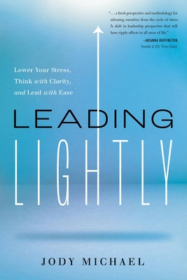 Leading Lightly: Lower Your Stress, Think with Clarity, and Lead with Ease by Michael, Jody