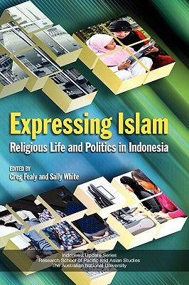 Expressing Islam: Religious Life and Politics in Indonesia by Fealy, Greg