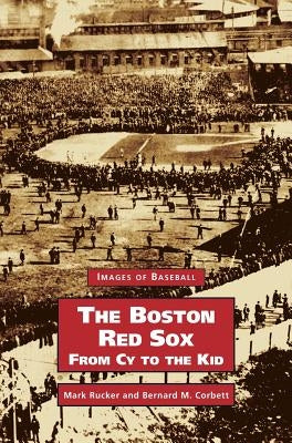 Boston Red Sox, from Cy to the Kid by Rucker, Mark