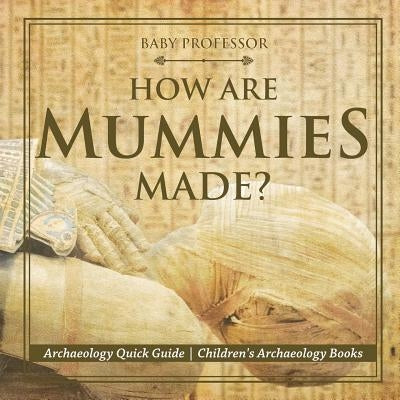 How Are Mummies Made? Archaeology Quick Guide - Children's Archaeology Books by Baby Professor