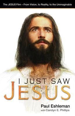 I Just Saw Jesus: The Jesus Film - From Vision, to Reality, to the Unimaginable by Eshleman, Paul