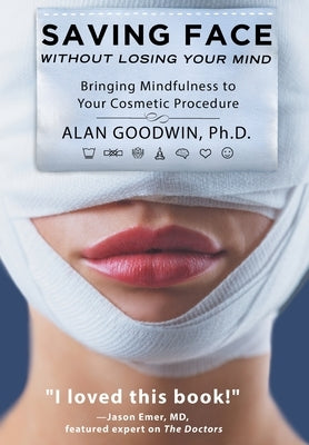 Saving Face Without Losing Your Mind: Bringing Mindfulness to Your Cosmetic Procedure by Goodwin, Alan
