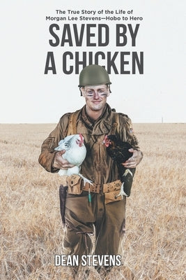 Saved By A Chicken: The True Story of the Life of Morgan Lee Stevens-Hobo to Hero by Stevens, Dean