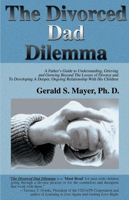 The Divorced Dad Dilemma: A Father's Guide to Understanding, Grieving and Growing Beyond the Losses of Divorce and to Developing a Deeper, Ongoi by Mayer, Gerald S.