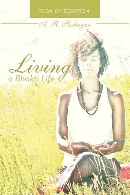 Living a Bhakti Life: Yoga of Devotion by Pashayan, A. R.